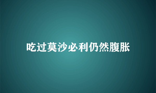 吃过莫沙必利仍然腹胀