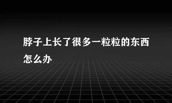 脖子上长了很多一粒粒的东西怎么办