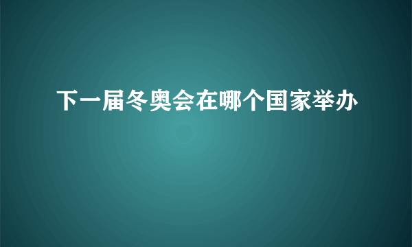 下一届冬奥会在哪个国家举办