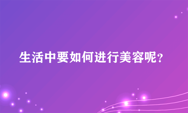 生活中要如何进行美容呢？