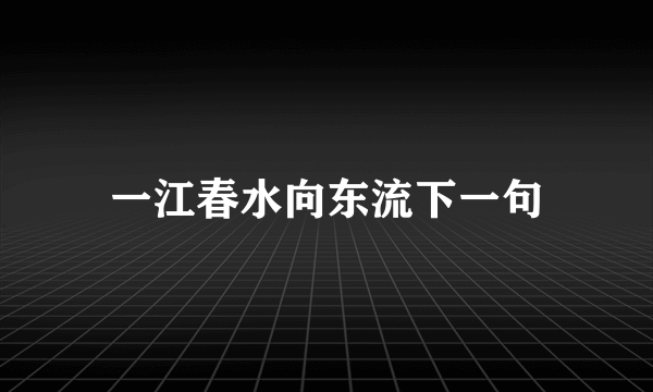 一江春水向东流下一句