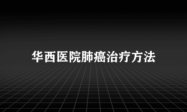 华西医院肺癌治疗方法