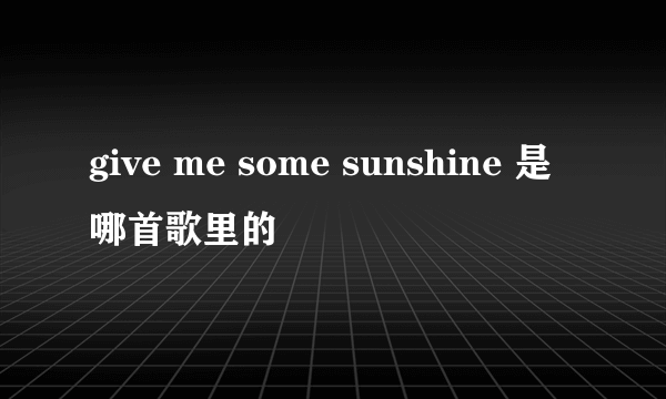 give me some sunshine 是哪首歌里的