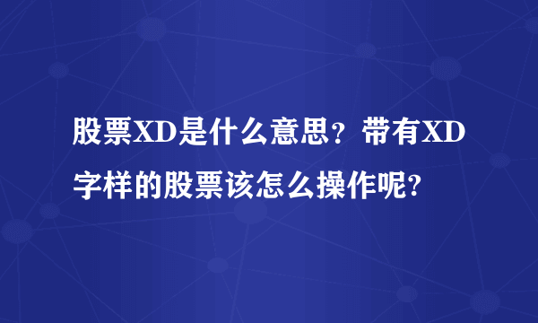 股票XD是什么意思？带有XD字样的股票该怎么操作呢?