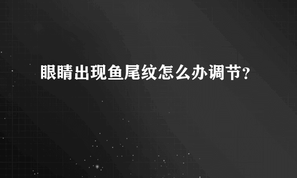 眼睛出现鱼尾纹怎么办调节？