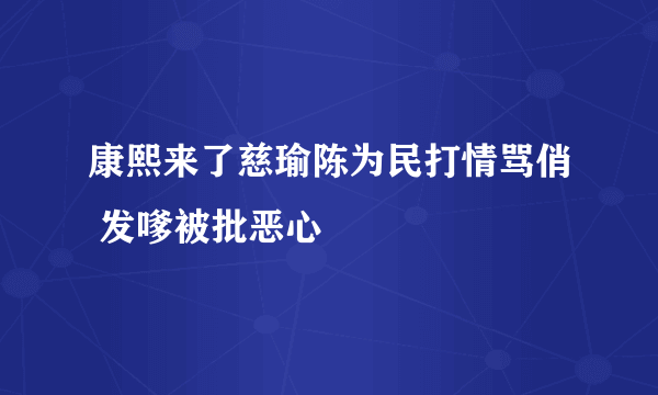 康熙来了慈瑜陈为民打情骂俏 发嗲被批恶心