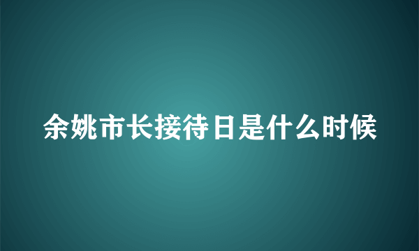 余姚市长接待日是什么时候