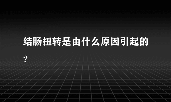 结肠扭转是由什么原因引起的？