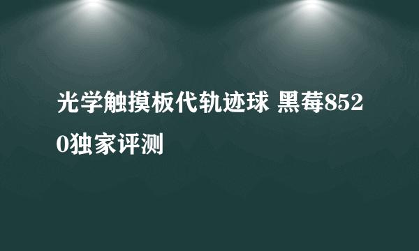 光学触摸板代轨迹球 黑莓8520独家评测