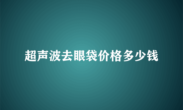 超声波去眼袋价格多少钱