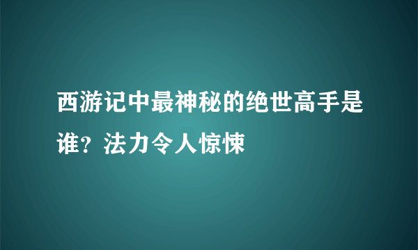 西游记中最神秘的绝世高手是谁？法力令人惊悚