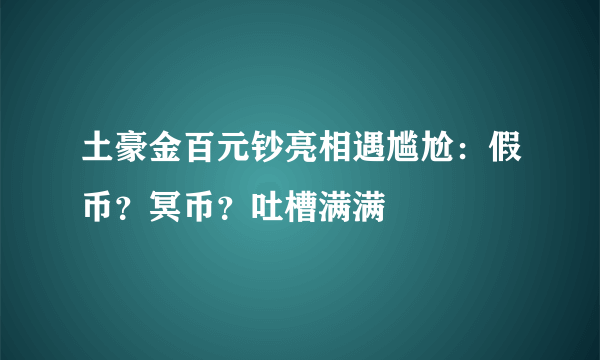 土豪金百元钞亮相遇尴尬：假币？冥币？吐槽满满