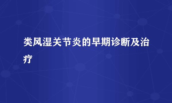 类风湿关节炎的早期诊断及治疗