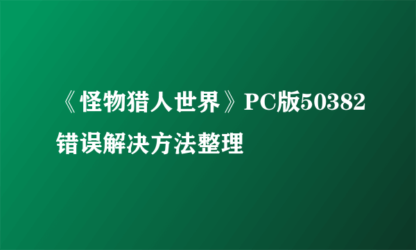 《怪物猎人世界》PC版50382错误解决方法整理