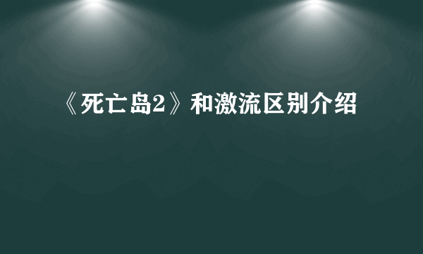 《死亡岛2》和激流区别介绍