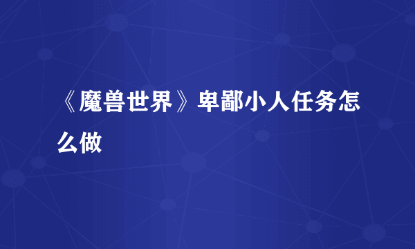 《魔兽世界》卑鄙小人任务怎么做