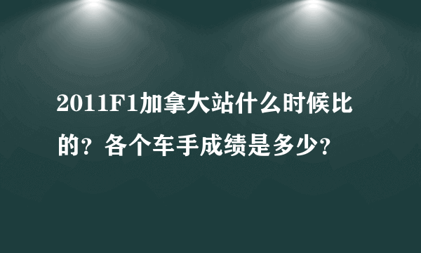 2011F1加拿大站什么时候比的？各个车手成绩是多少？