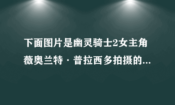 下面图片是幽灵骑士2女主角薇奥兰特·普拉西多拍摄的哪部电影？