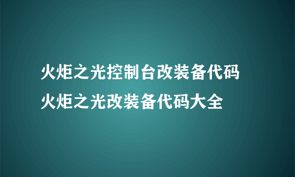 火炬之光控制台改装备代码 火炬之光改装备代码大全