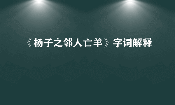 《杨子之邻人亡羊》字词解释