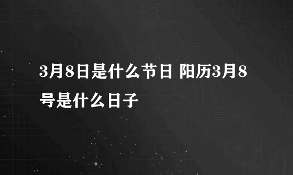 3月8日是什么节日 阳历3月8号是什么日子