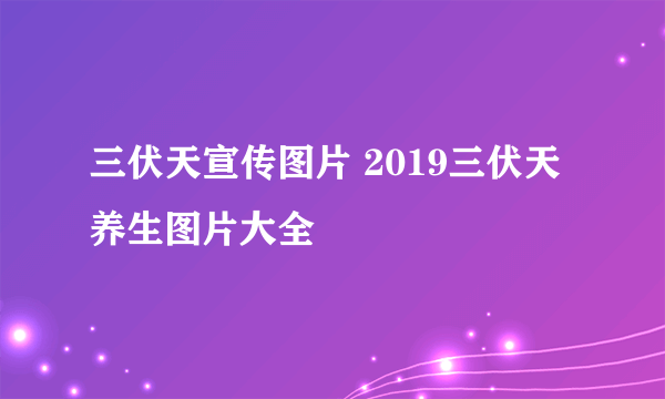 三伏天宣传图片 2019三伏天养生图片大全