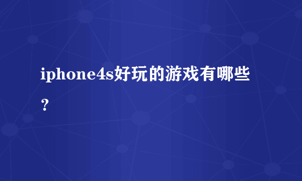 iphone4s好玩的游戏有哪些？