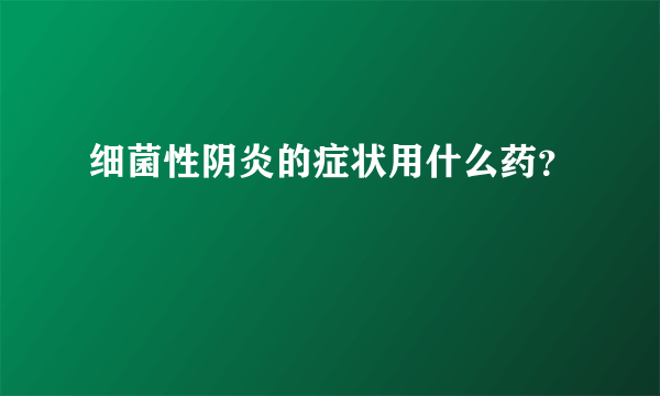 细菌性阴炎的症状用什么药？