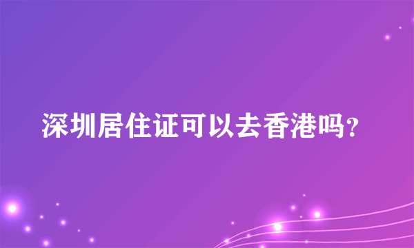 深圳居住证可以去香港吗？