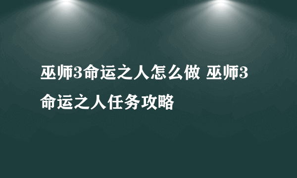 巫师3命运之人怎么做 巫师3命运之人任务攻略