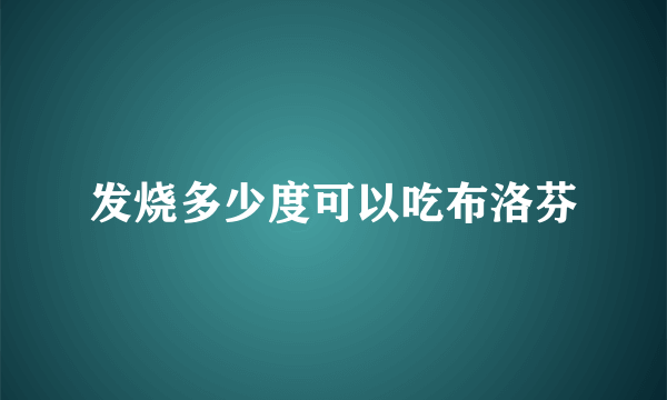 发烧多少度可以吃布洛芬