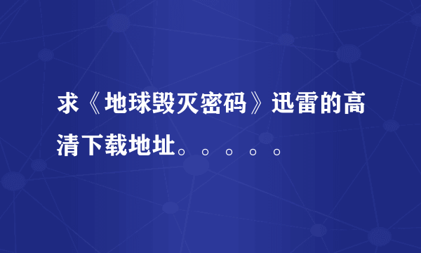 求《地球毁灭密码》迅雷的高清下载地址。。。。。