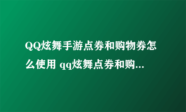 QQ炫舞手游点券和购物券怎么使用 qq炫舞点券和购物券使用方法攻略