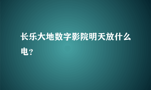 长乐大地数字影院明天放什么电？