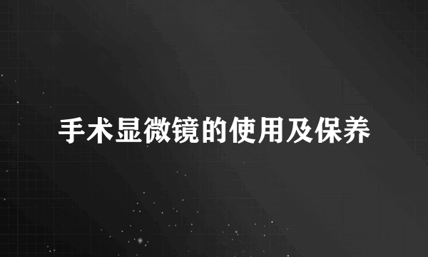 手术显微镜的使用及保养