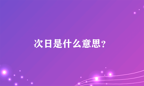 次日是什么意思？