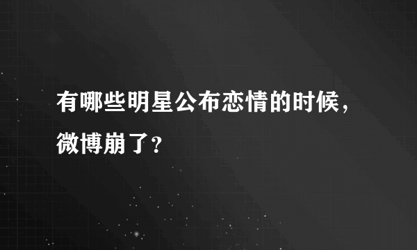 有哪些明星公布恋情的时候，微博崩了？