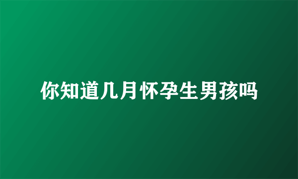 你知道几月怀孕生男孩吗