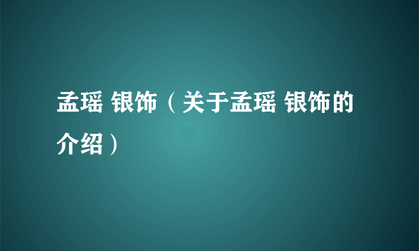 孟瑶 银饰（关于孟瑶 银饰的介绍）