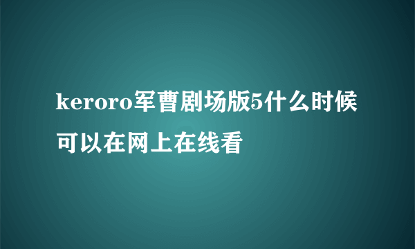 keroro军曹剧场版5什么时候可以在网上在线看