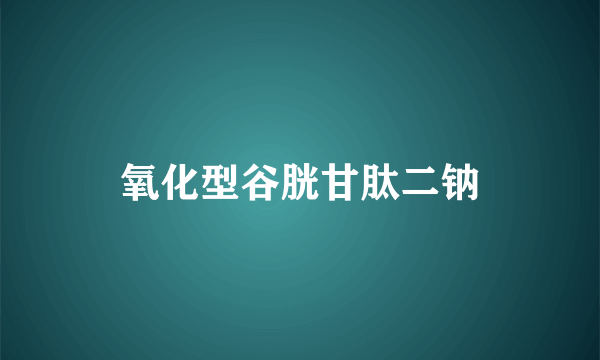 氧化型谷胱甘肽二钠