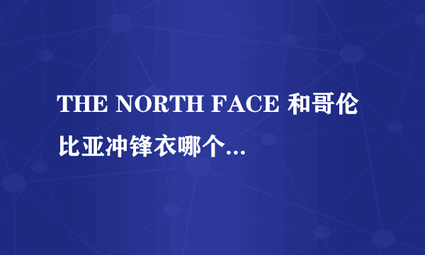 THE NORTH FACE 和哥伦比亚冲锋衣哪个牌子更好些？