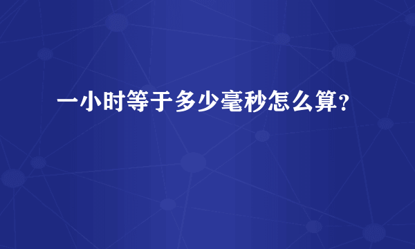 一小时等于多少毫秒怎么算？