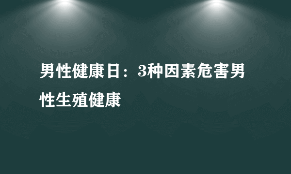 男性健康日：3种因素危害男性生殖健康