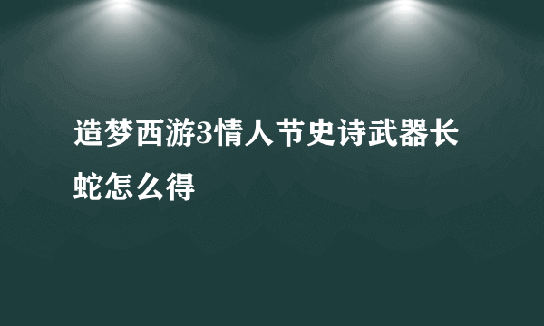 造梦西游3情人节史诗武器长蛇怎么得