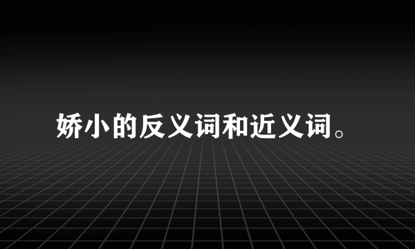 娇小的反义词和近义词。