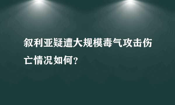 叙利亚疑遭大规模毒气攻击伤亡情况如何？