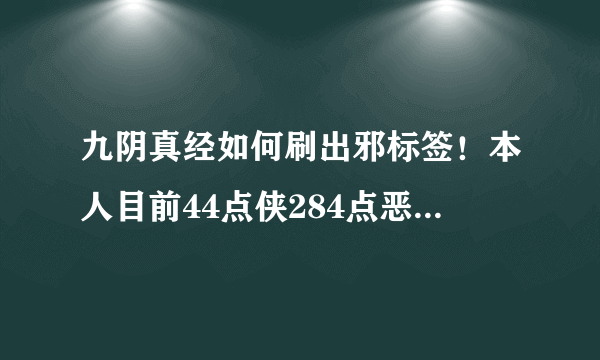 九阴真经如何刷出邪标签！本人目前44点侠284点恶40点桀骜