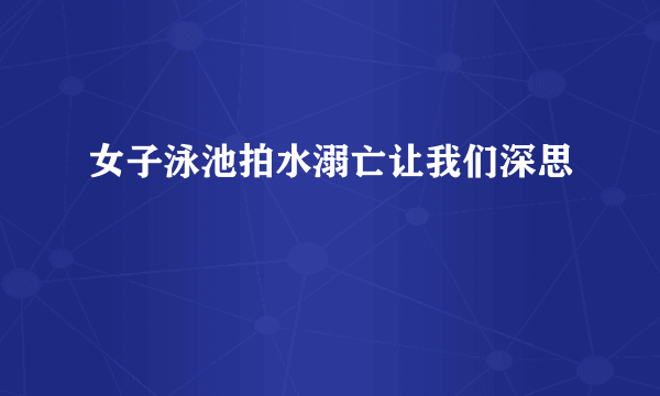 女子泳池拍水溺亡让我们深思