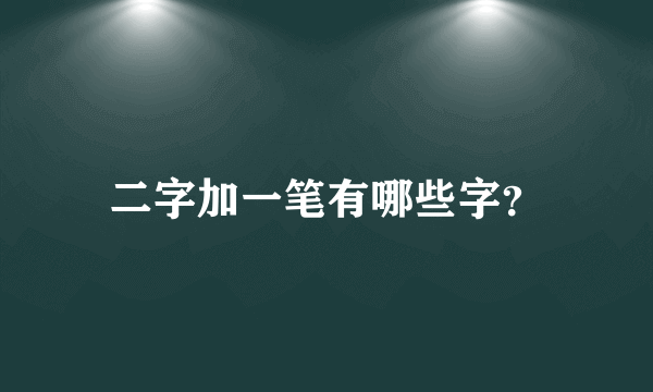 二字加一笔有哪些字？